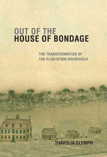 Out of the house of bondage: the transformation of the plantation household by Thavolia Glymph.