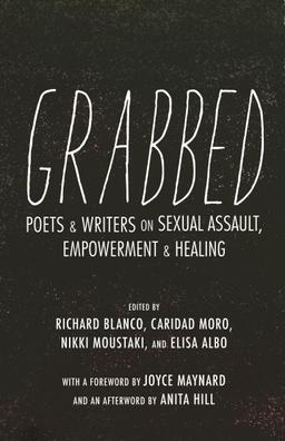 Grabbed: Poets & Writers on Sexual Assault, Empowerment, & Healing edited by Richard Blanco, Caridad Moro, Nikki Moustaki, and Elisa Albo
