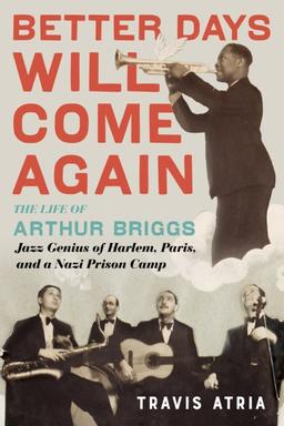 book cover of Better Days Will Come Again: The Life of Arthur Briggs, Jazz Genius of Harlem, Paris, and a Nazi Prison Camp