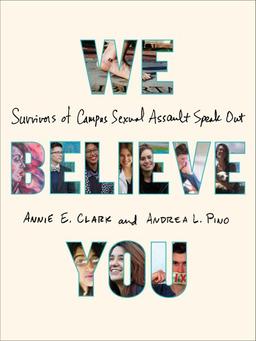 We Believe You: Survivors of Campus Sexual Assault Speak Out by Annie E. Clark and Andrea L. Pino